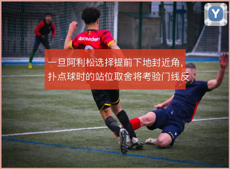 一旦阿利松选择提前下地封近角，扑点球时的站位取舍将考验门线反应上限