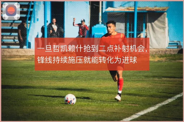 一旦哲凯赖什抢到二点补射机会，锋线持续施压就能转化为进球