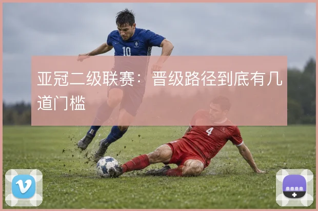 亚冠二级联赛:晋级路径到底有几道门槛