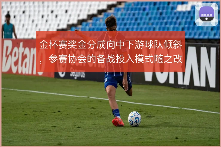 金杯赛奖金分成向中下游球队倾斜，参赛协会的备战投入模式随之改变