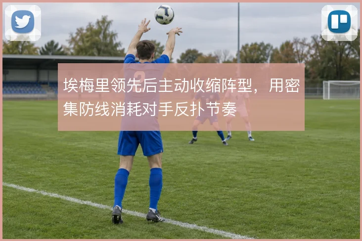 埃梅里领先后主动收缩阵型，用密集防线消耗对手反扑节奏