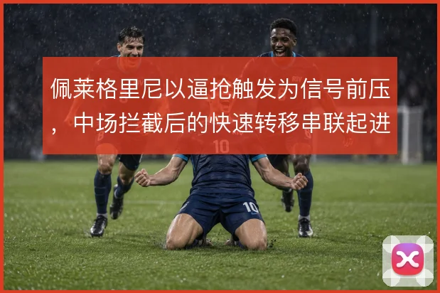 佩莱格里尼以逼抢触发为信号前压，中场拦截后的快速转移串联起进攻层次
