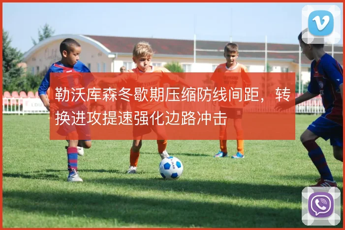 勒沃库森冬歇期压缩防线间距，转换进攻提速强化边路冲击