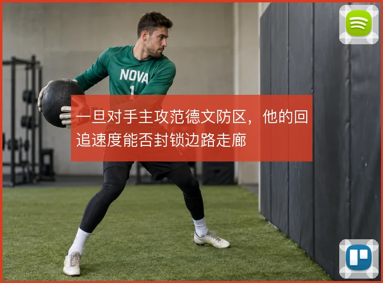 一旦对手主攻范德文防区，他的回追速度能否封锁边路走廊
