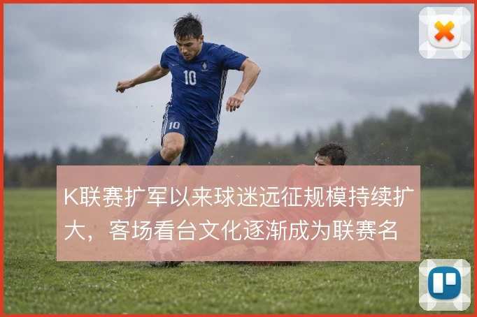 K联赛扩军以来球迷远征规模持续扩大，客场看台文化逐渐成为联赛名片