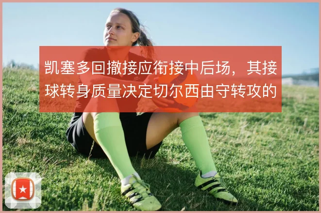 凯塞多回撤接应衔接中后场，其接球转身质量决定切尔西由守转攻的顺畅度