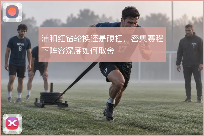 浦和红钻轮换还是硬扛,密集赛程下阵容深度如何取舍