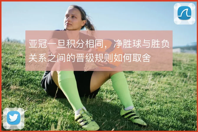 亚冠一旦积分相同,净胜球与胜负关系之间的晋级规则如何取舍
