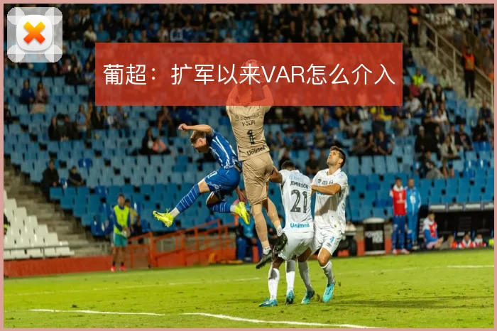 葡超：扩军以来VAR怎么介入