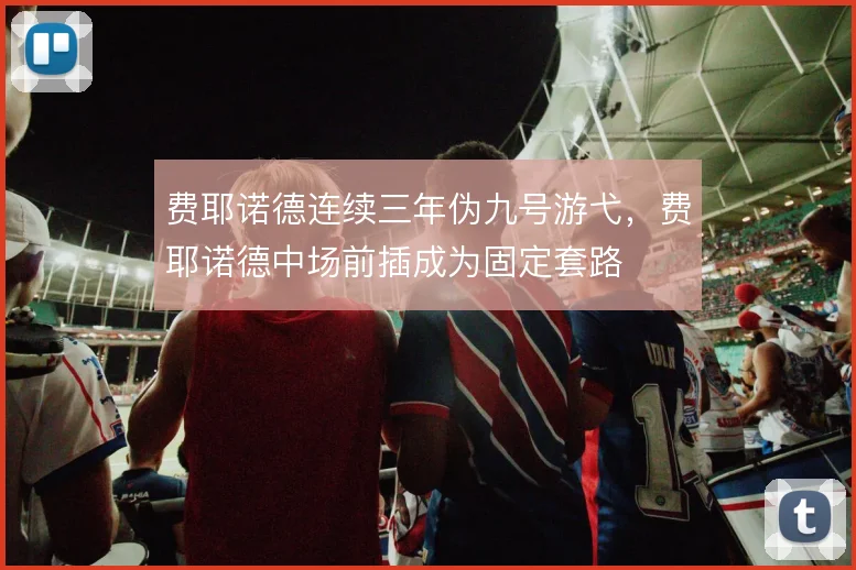 费耶诺德连续三年伪九号游弋，费耶诺德中场前插成为固定套路