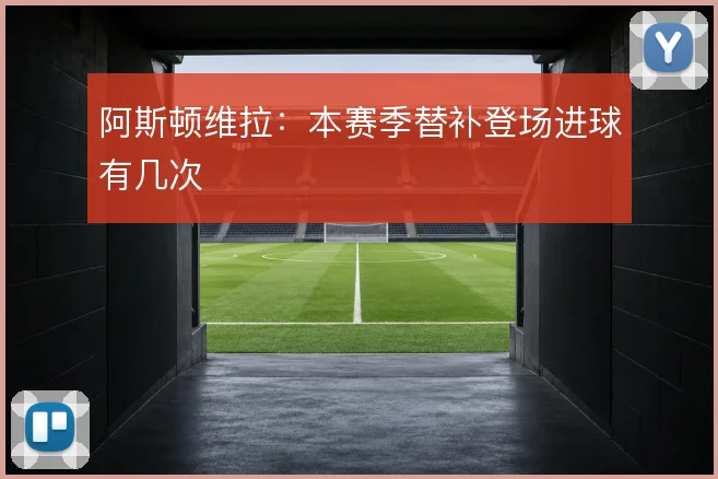 阿斯顿维拉：本赛季替补登场进球有几次