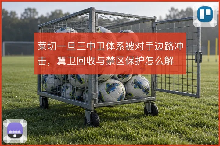 莱切一旦三中卫体系被对手边路冲击，翼卫回收与禁区保护怎么解