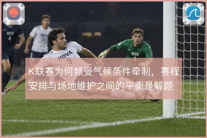 K联赛为何频受气候条件牵制，赛程安排与场地维护之间的平衡是解题关键