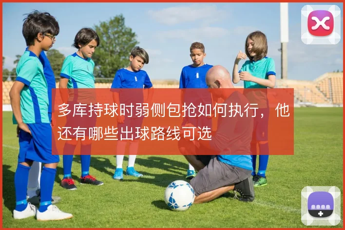 多库持球时弱侧包抢如何执行,他还有哪些出球路线可选