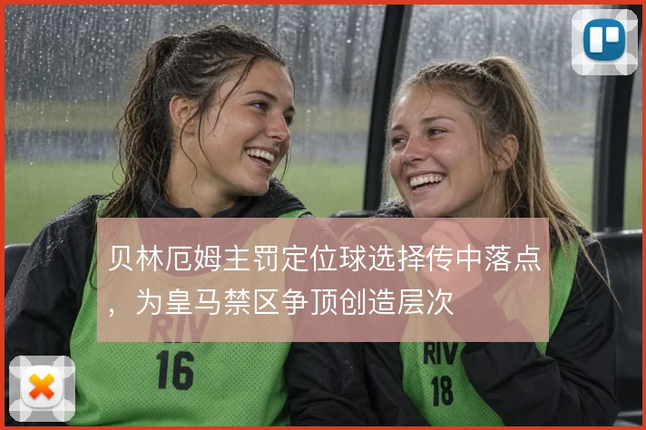 贝林厄姆主罚定位球选择传中落点,为皇马禁区争顶创造层次
