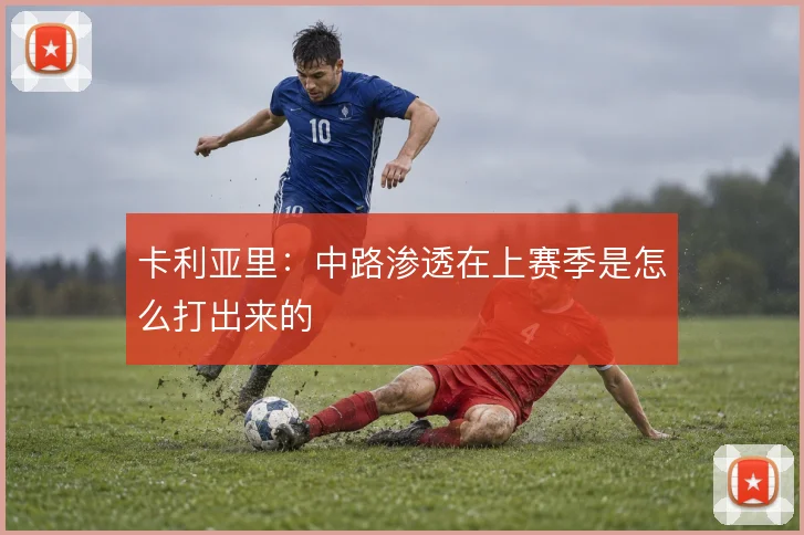 卡利亚里：中路渗透在上赛季是怎么打出来的