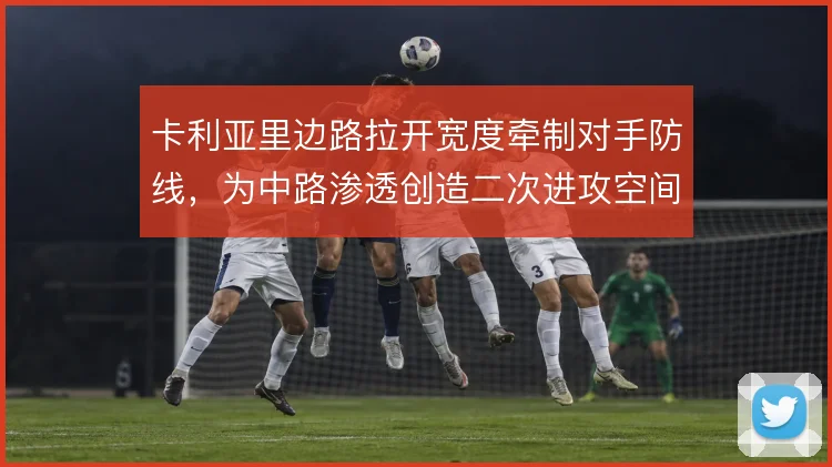 卡利亚里边路拉开宽度牵制对手防线，为中路渗透创造二次进攻空间