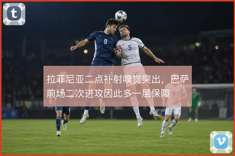 拉菲尼亚二点补射嗅觉突出，巴萨前场二次进攻因此多一层保障
