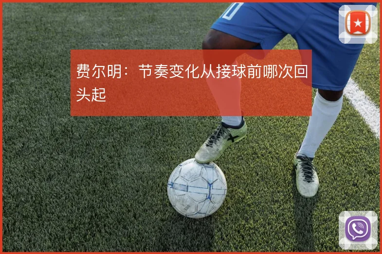 费尔明：节奏变化从接球前哪次回头起