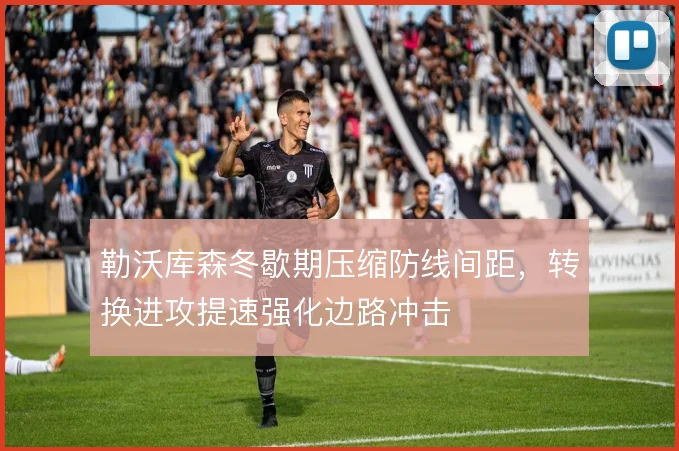 勒沃库森冬歇期压缩防线间距，转换进攻提速强化边路冲击