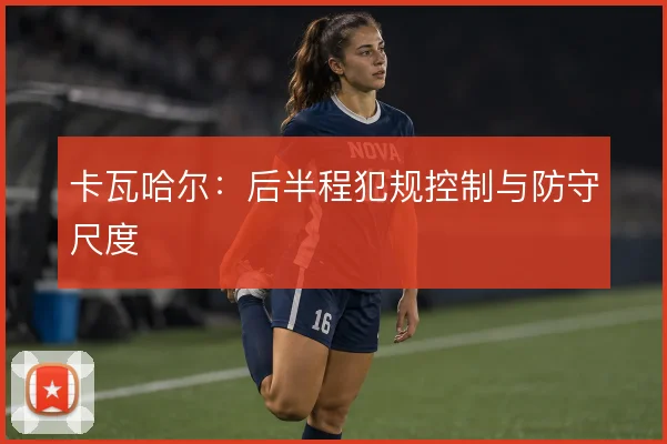 卡瓦哈尔：后半程犯规控制与防守尺度