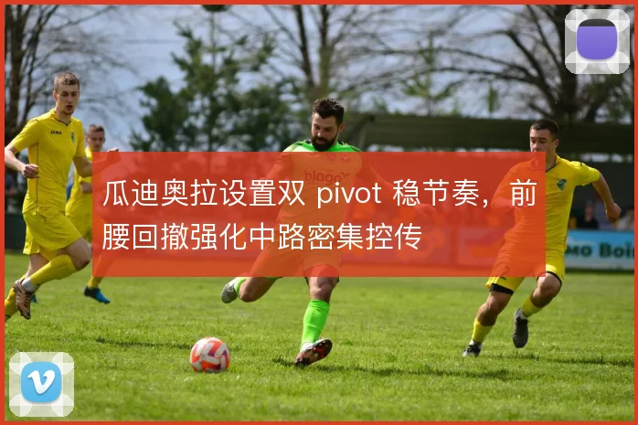 瓜迪奥拉设置双 pivot 稳节奏，前腰回撤强化中路密集控传