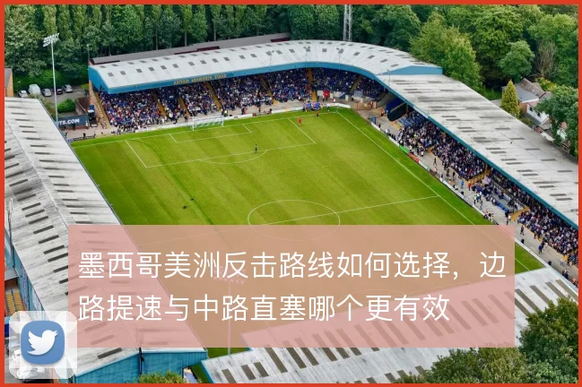 墨西哥美洲反击路线如何选择,边路提速与中路直塞哪个更有效