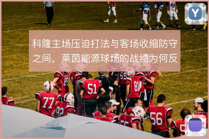 科隆主场压迫打法与客场收缩防守之间，莱茵能源球场的战绩为何反差明显