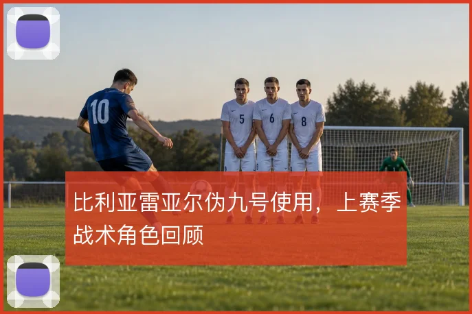 比利亚雷亚尔伪九号使用，上赛季战术角色回顾
