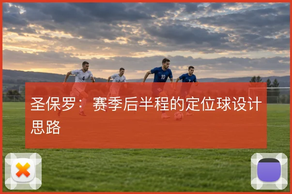 圣保罗：赛季后半程的定位球设计思路