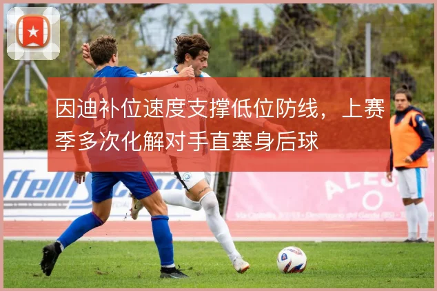 因迪补位速度支撑低位防线,上赛季多次化解对手直塞身后球