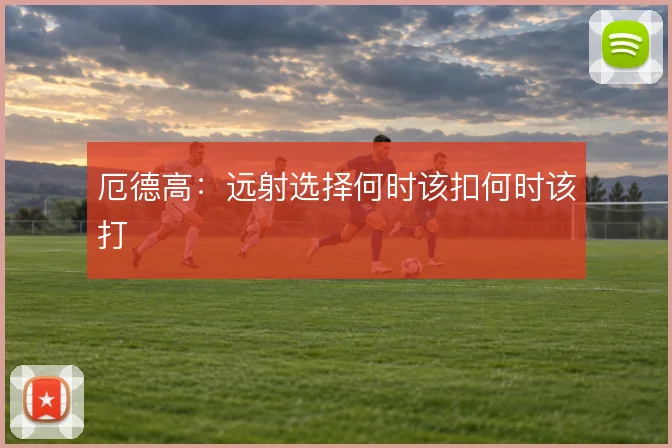 厄德高：远射选择何时该扣何时该打