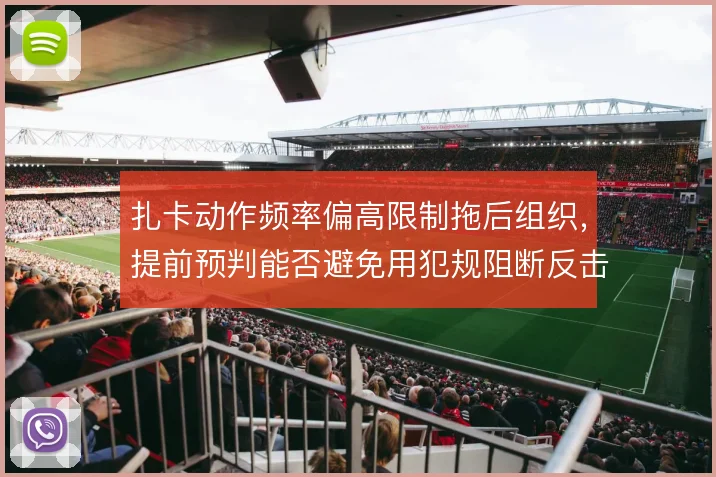 扎卡动作频率偏高限制拖后组织，提前预判能否避免用犯规阻断反击