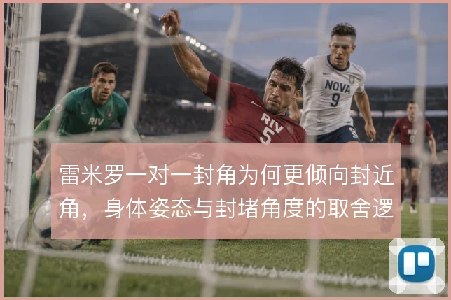雷米罗一对一封角为何更倾向封近角,身体姿态与封堵角度的取舍逻辑