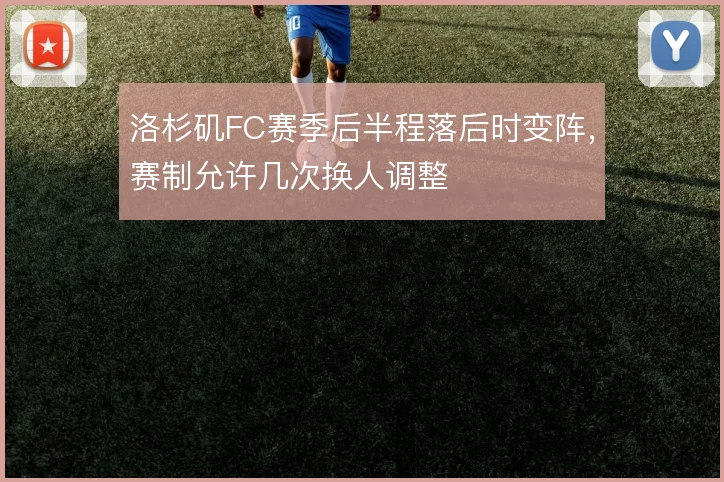 洛杉矶FC赛季后半程落后时变阵，赛制允许几次换人调整