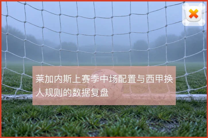 莱加内斯上赛季中场配置与西甲换人规则的数据复盘