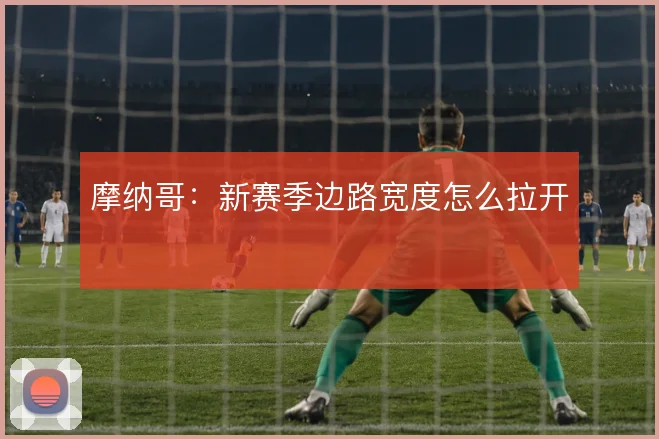 摩纳哥：新赛季边路宽度怎么拉开