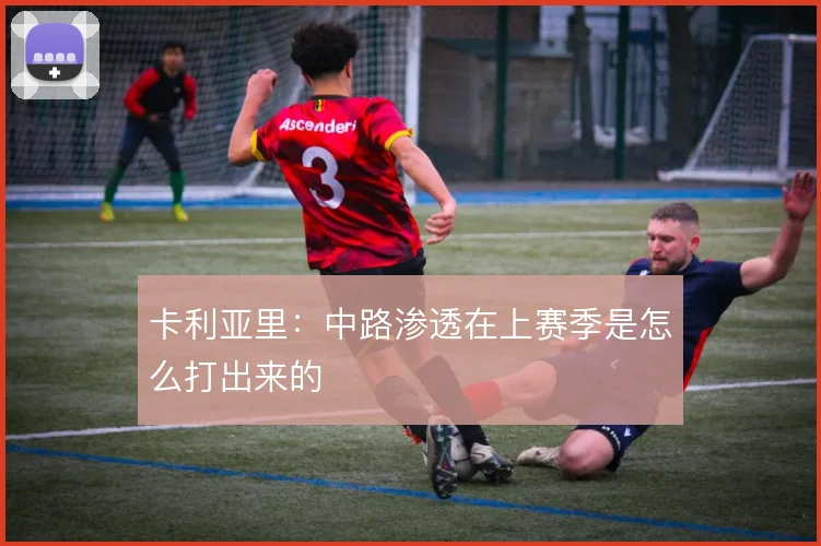 卡利亚里：中路渗透在上赛季是怎么打出来的