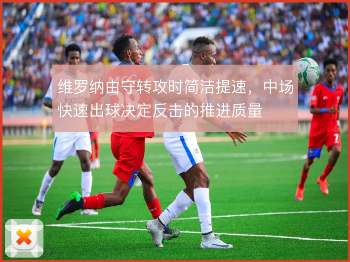 维罗纳由守转攻时简洁提速，中场快速出球决定反击的推进质量