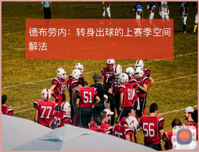 德布劳内：转身出球的上赛季空间解法