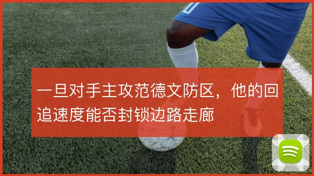 一旦对手主攻范德文防区，他的回追速度能否封锁边路走廊