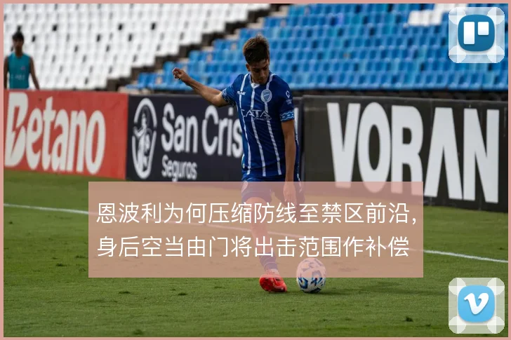 恩波利为何压缩防线至禁区前沿，身后空当由门将出击范围作补偿