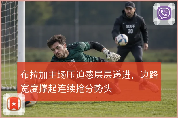布拉加主场压迫感层层递进，边路宽度撑起连续抢分势头
