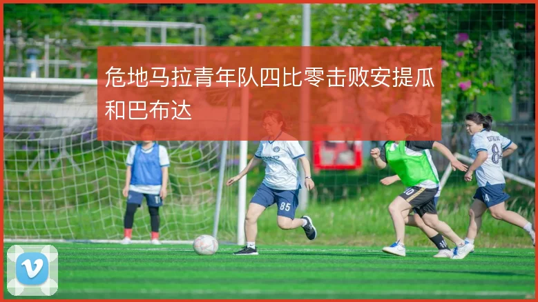 危地马拉青年队四比零击败安提瓜和巴布达