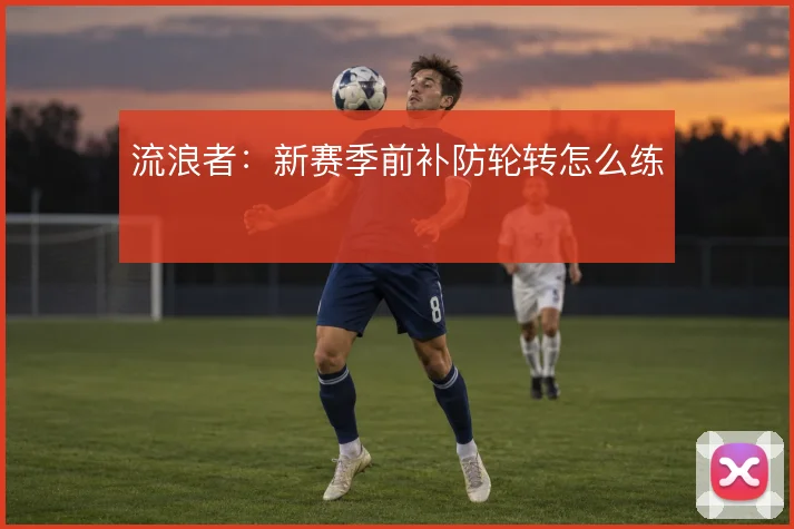 流浪者：新赛季前补防轮转怎么练