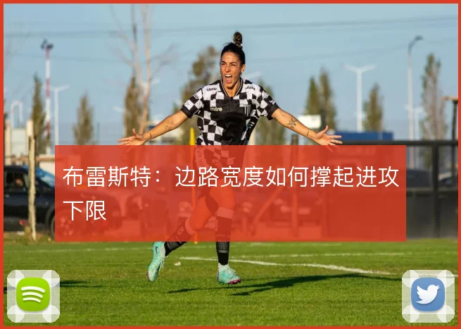 布雷斯特：边路宽度如何撑起进攻下限