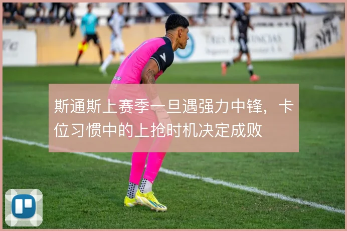 斯通斯上赛季一旦遇强力中锋,卡位习惯中的上抢时机决定成败