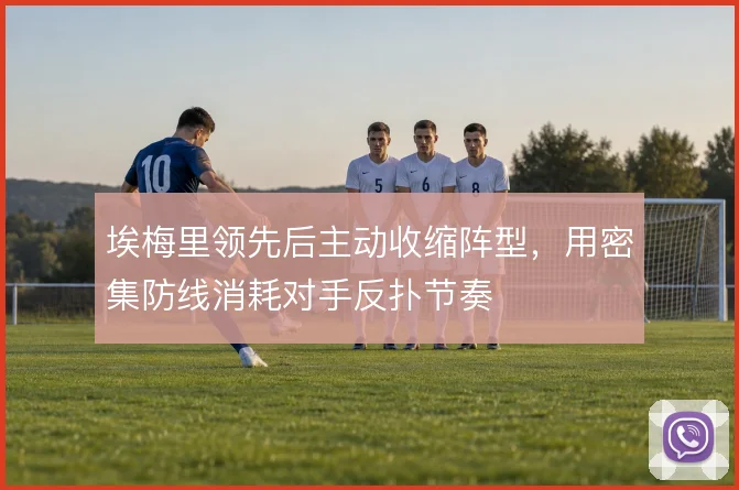 埃梅里领先后主动收缩阵型，用密集防线消耗对手反扑节奏