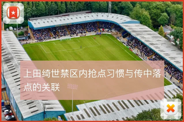上田绮世禁区内抢点习惯与传中落点的关联