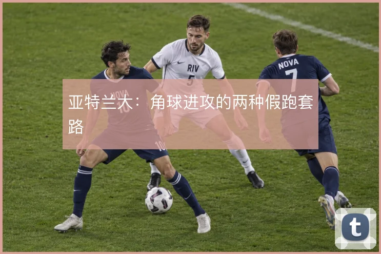 亚特兰大：角球进攻的两种假跑套路
